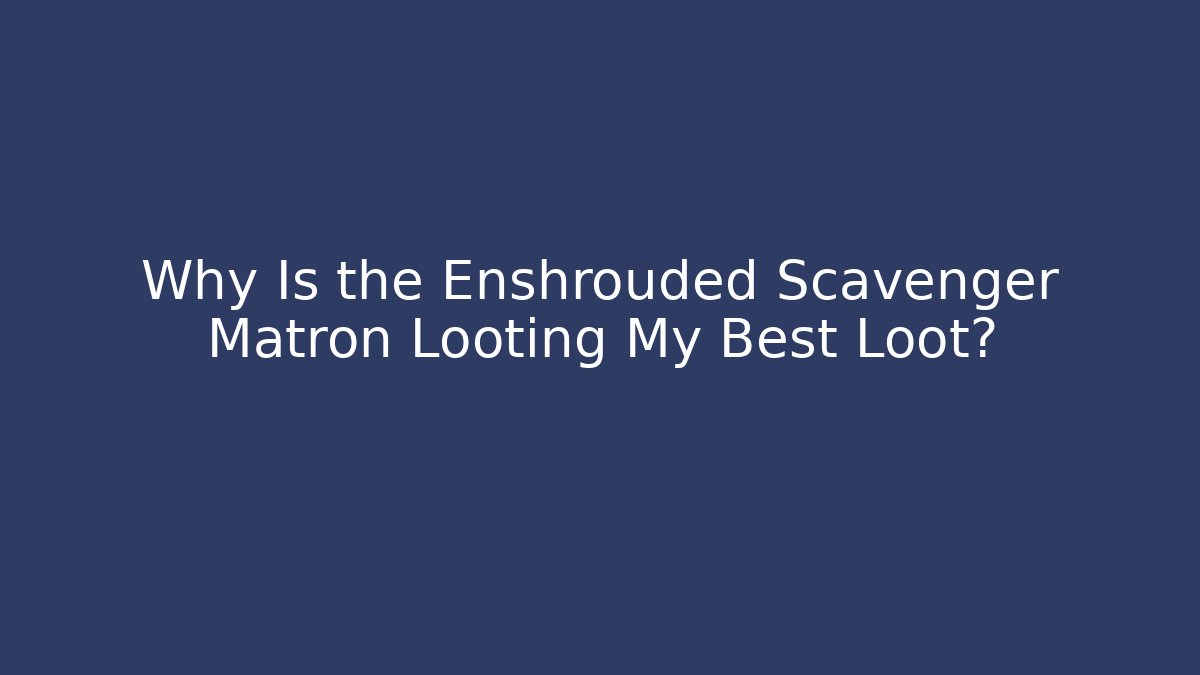 Why Is the Enshrouded Scavenger Matron Looting My Best Loot?