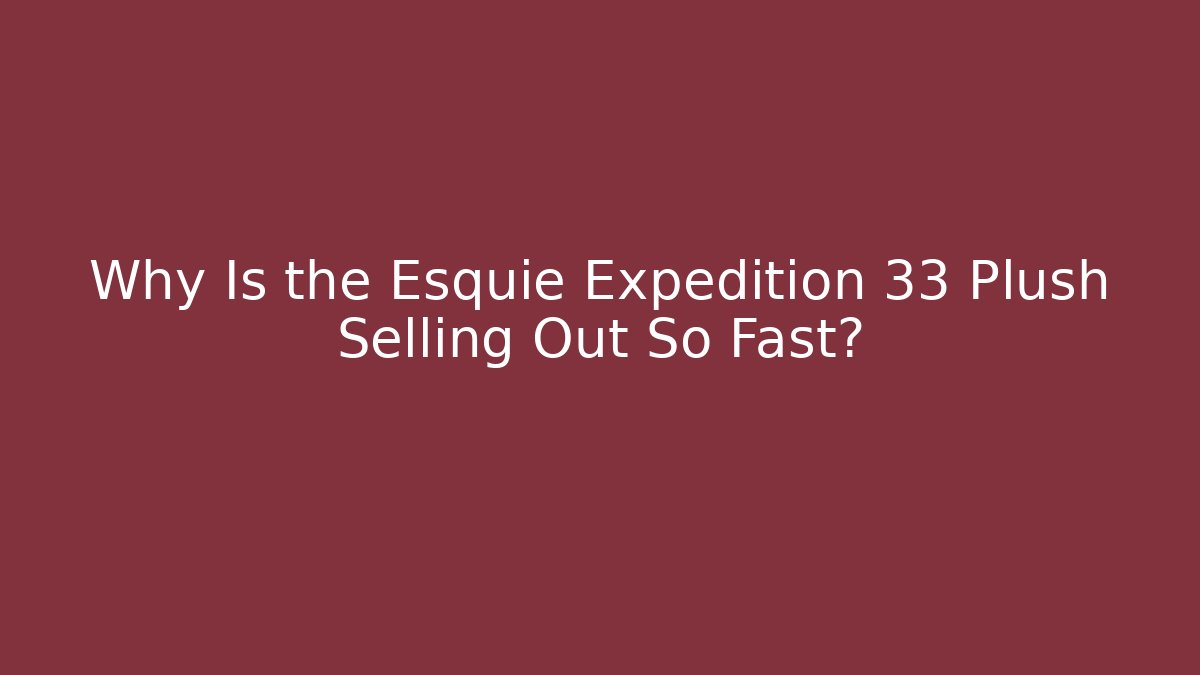 Why Is the Esquie Expedition 33 Plush Selling Out So Fast?