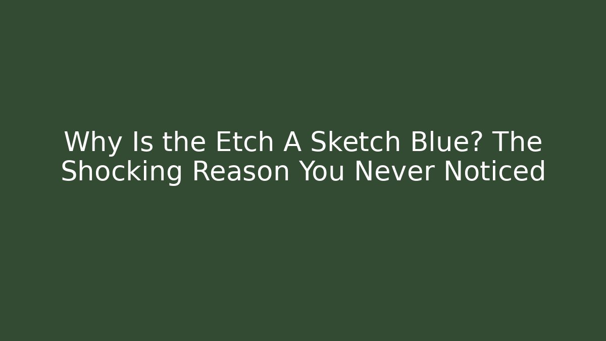 Why Is the Etch A Sketch Blue? The Shocking Reason You Never Noticed
