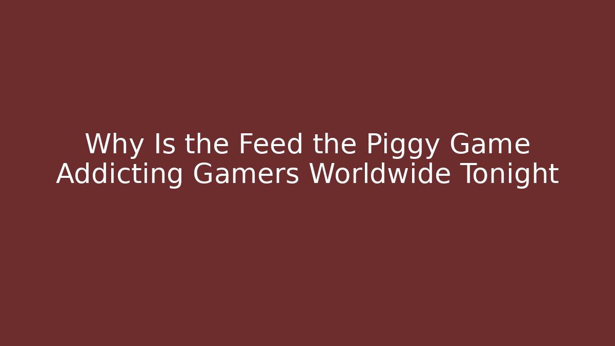 Why Is the Feed the Piggy Game Addicting Gamers Worldwide Tonight