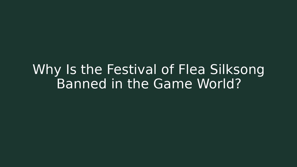 Why Is the Festival of Flea Silksong Banned in the Game World?