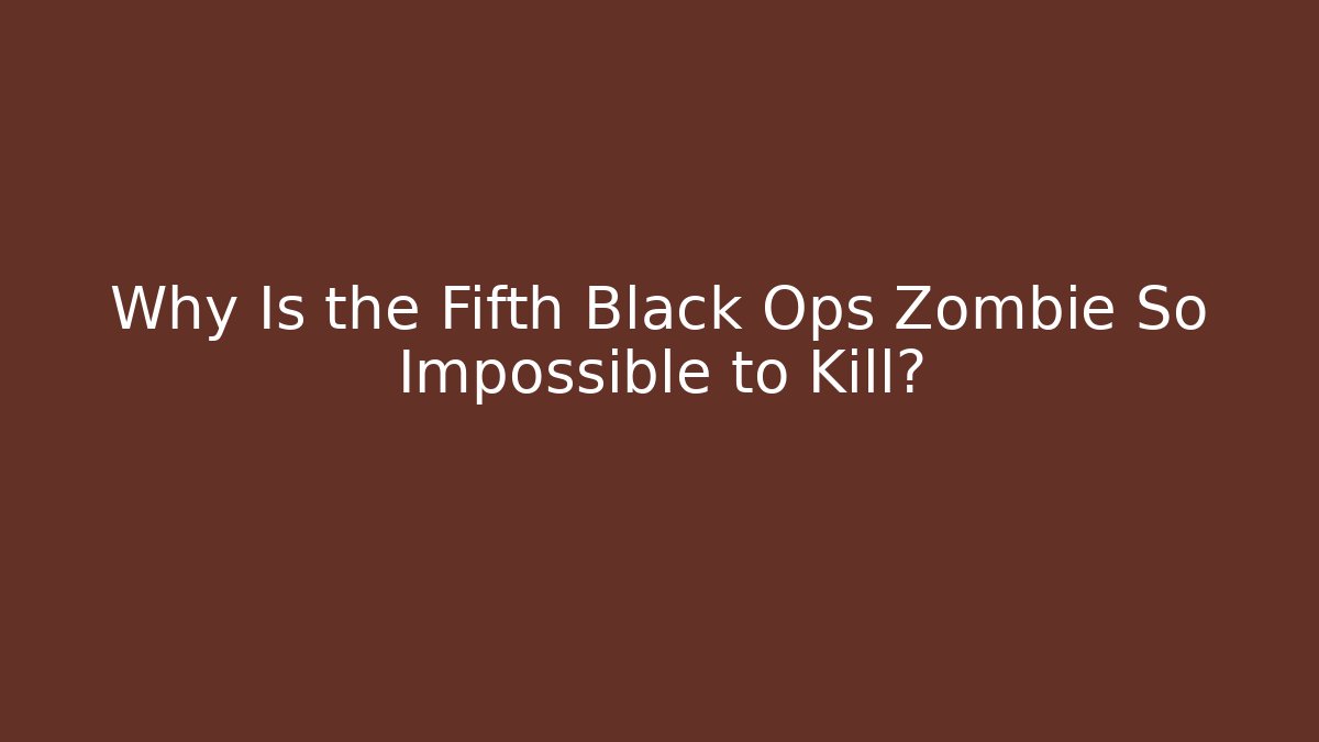 Why Is the Fifth Black Ops Zombie So Impossible to Kill?