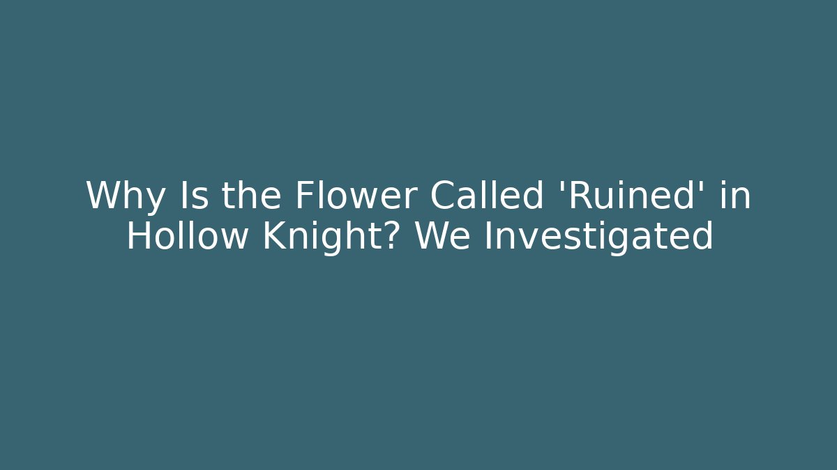 Why Is the Flower Called 'Ruined' in Hollow Knight? We Investigated