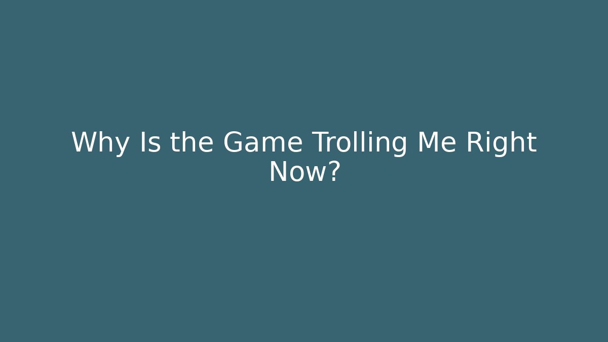 Why Is the Game Trolling Me Right Now?