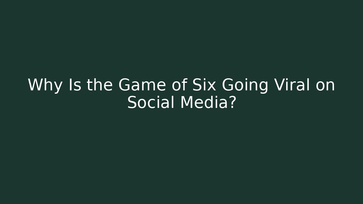 Why Is the Game of Six Going Viral on Social Media?