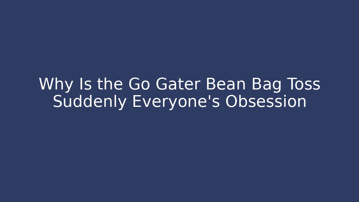 Why Is the Go Gater Bean Bag Toss Suddenly Everyone’s Obsession