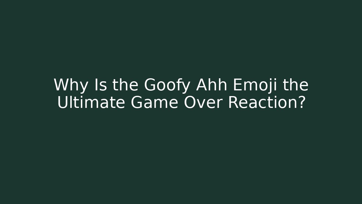 Why Is the Goofy Ahh Emoji the Ultimate Game Over Reaction?