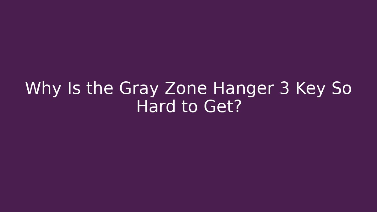 Why Is the Gray Zone Hanger 3 Key So Hard to Get? - Create More Assets