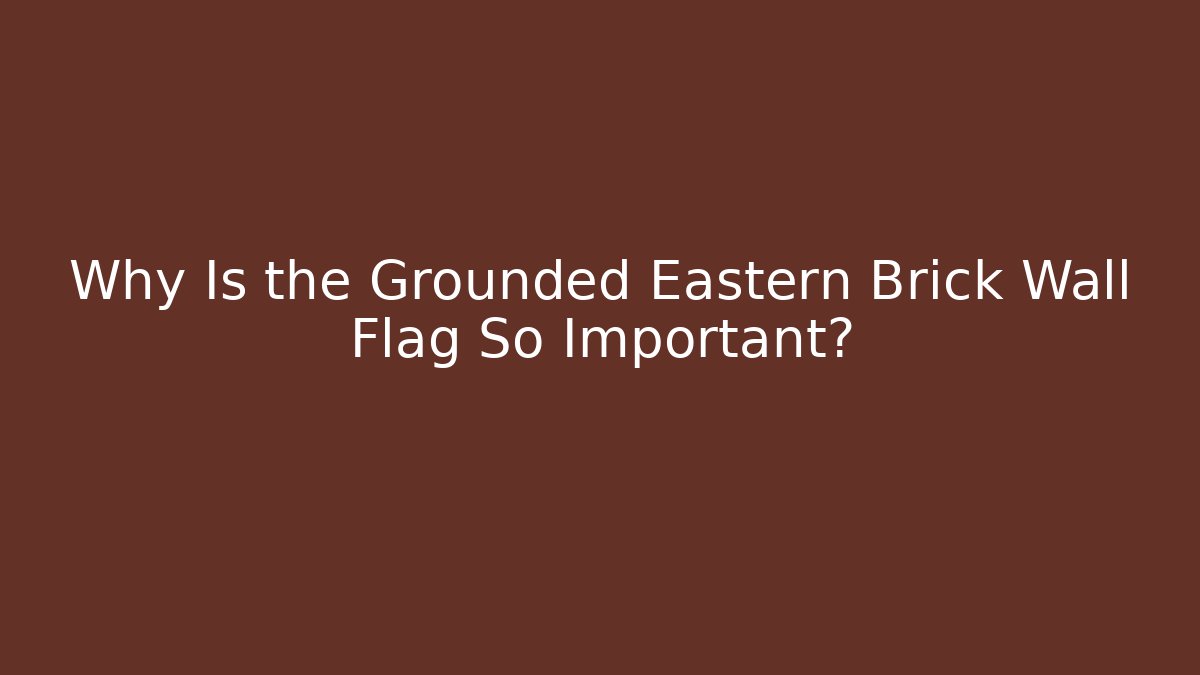Why Is the Grounded Eastern Brick Wall Flag So Important?