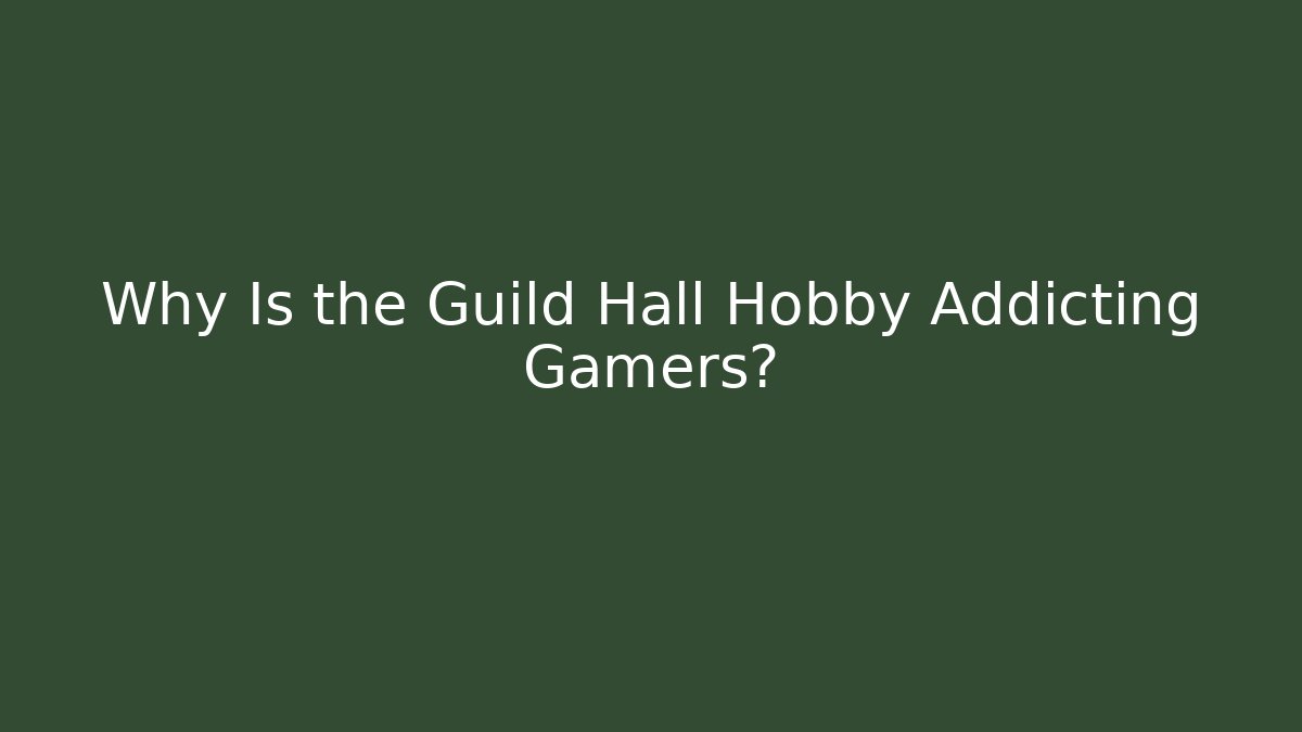 Why Is the Guild Hall Hobby Addicting Gamers?