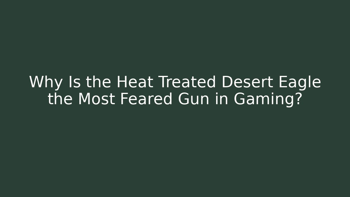 Why Is the Heat Treated Desert Eagle the Most Feared Gun in Gaming?