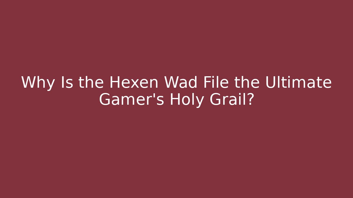 Why Is the Hexen Wad File the Ultimate Gamer's Holy Grail?