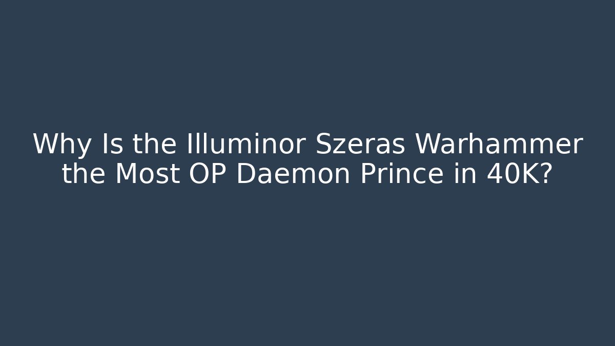 Why Is the Illuminor Szeras Warhammer the Most OP Daemon Prince in 40K?