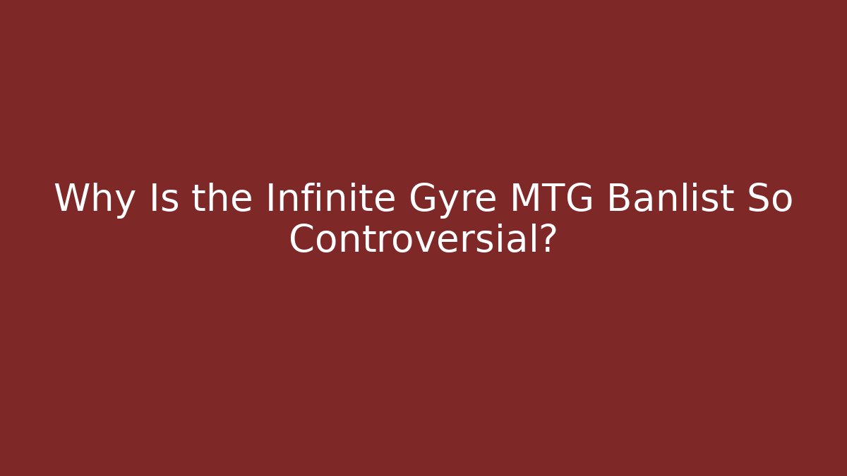 Why Is the Infinite Gyre MTG Banlist So Controversial?