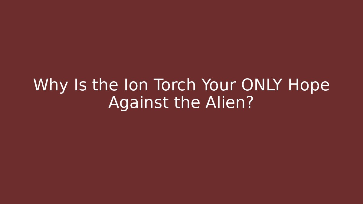 Why Is the Ion Torch Your ONLY Hope Against the Alien? - Create More Assets
