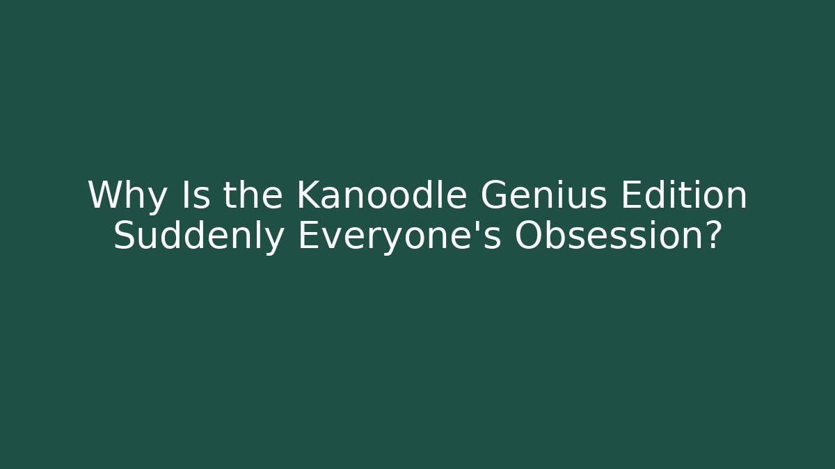 Why Is the Kanoodle Genius Edition Suddenly Everyone's Obsession?