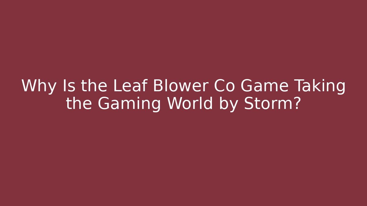Why Is the Leaf Blower Co Game Taking the Gaming World by Storm?