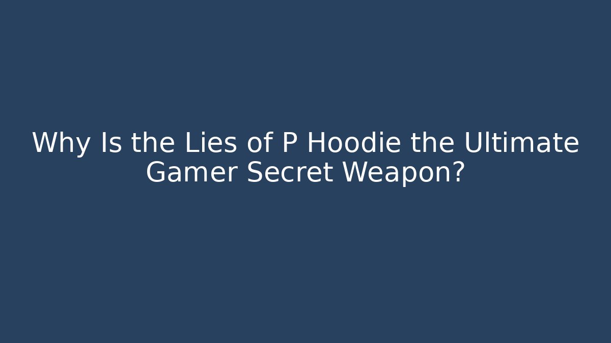 Why Is the Lies of P Hoodie the Ultimate Gamer Secret Weapon?