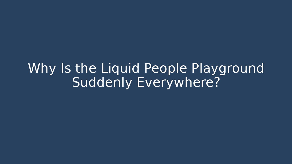 Why Is the Liquid People Playground Suddenly Everywhere? - Create More Assets