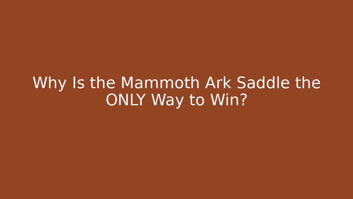Why Is the Mammoth Ark Saddle the ONLY Way to Win?