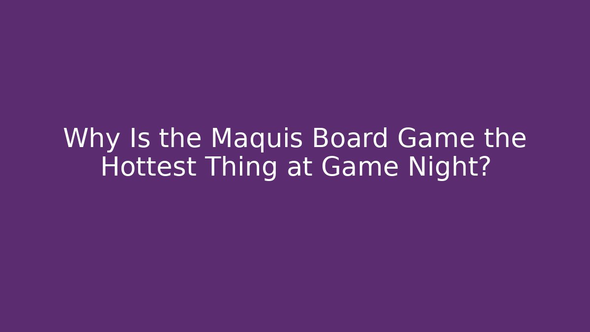 Why Is the Maquis Board Game the Hottest Thing at Game Night?