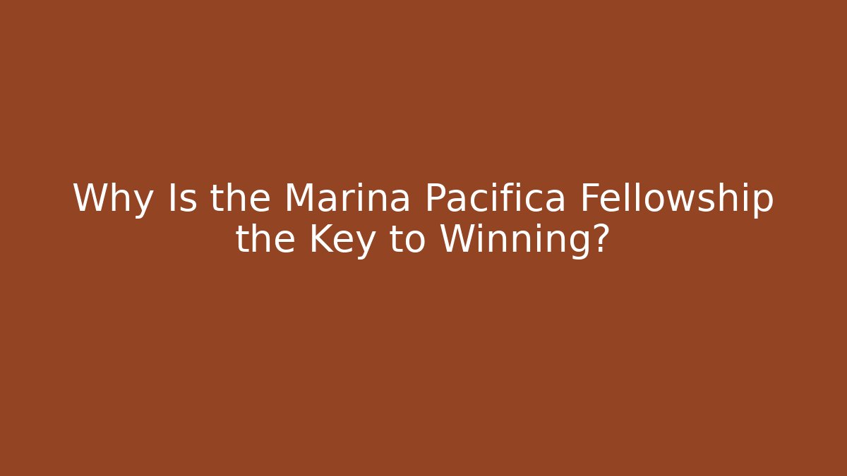 Why Is the Marina Pacifica Fellowship the Key to Winning?