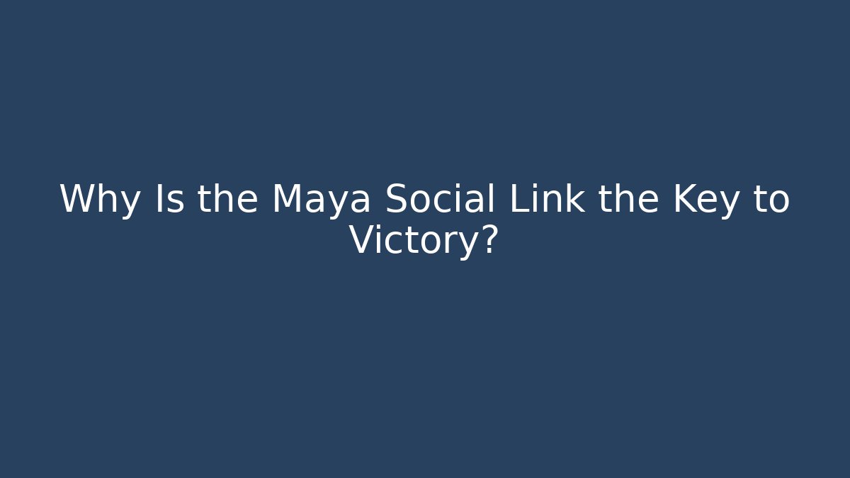 Why Is the Maya Social Link the Key to Victory?