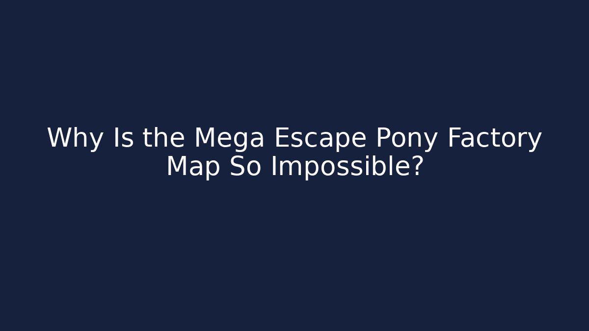 Why Is the Mega Escape Pony Factory Map So Impossible?