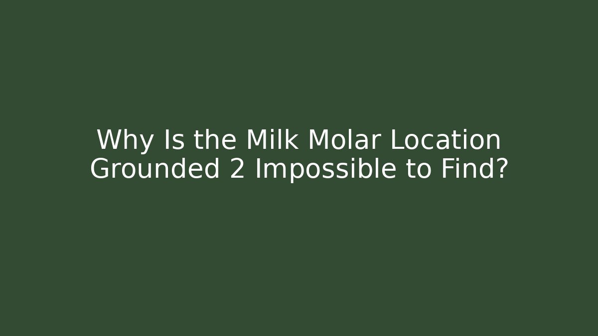 Why Is the Milk Molar Location Grounded 2 Impossible to Find?