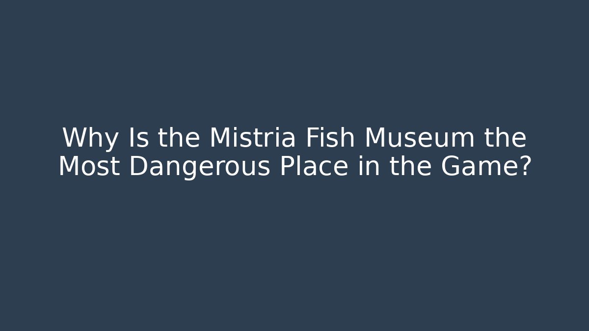 Why Is the Mistria Fish Museum the Most Dangerous Place in the Game?