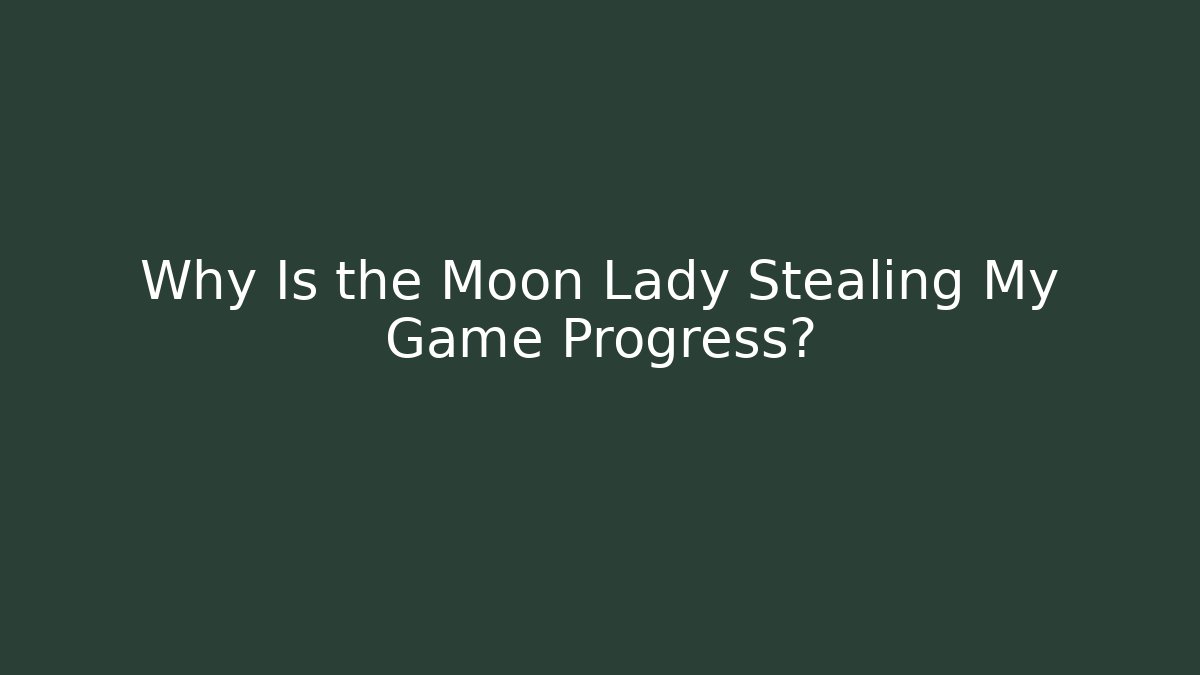 Why Is the Moon Lady Stealing My Game Progress?