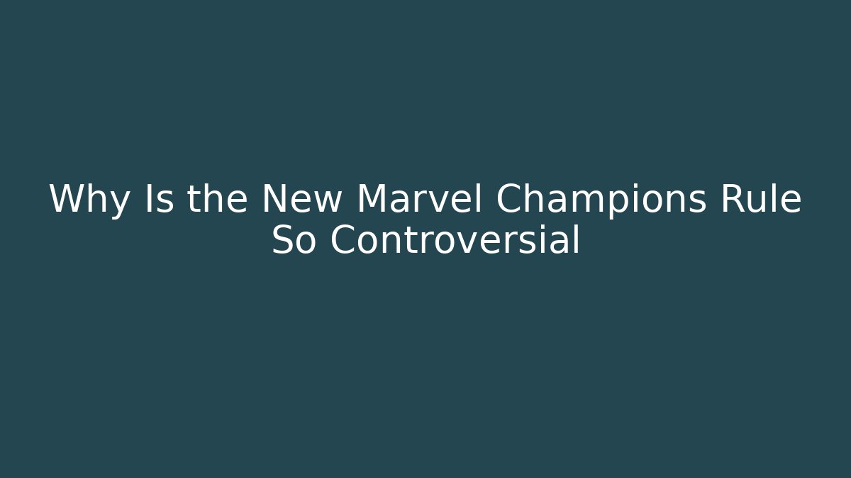 Why Is the New Marvel Champions Rule So Controversial