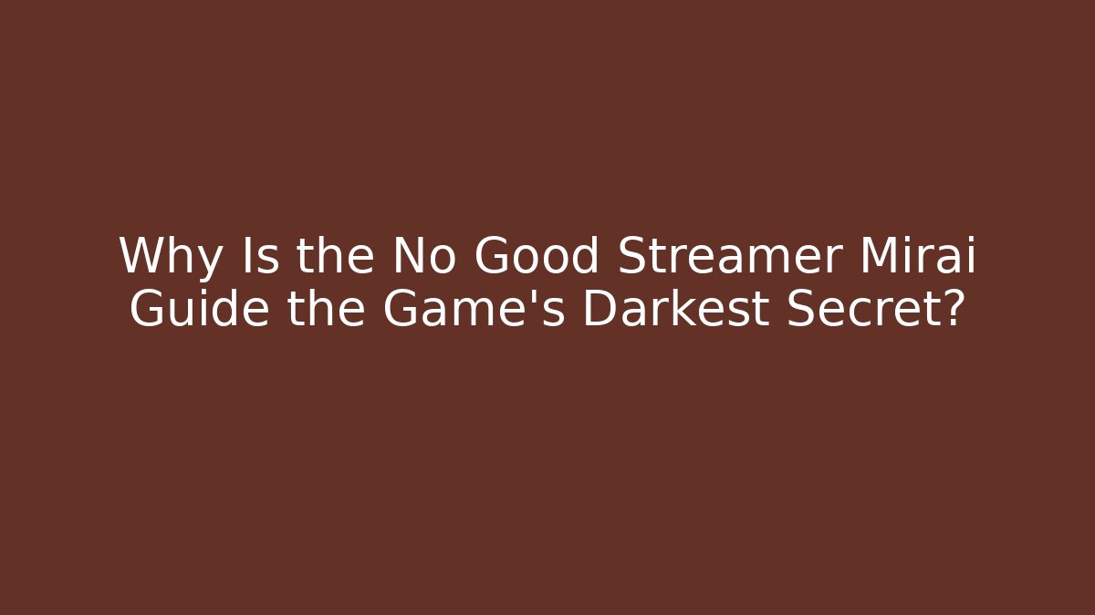 Why Is the No Good Streamer Mirai Guide the Game's Darkest Secret?