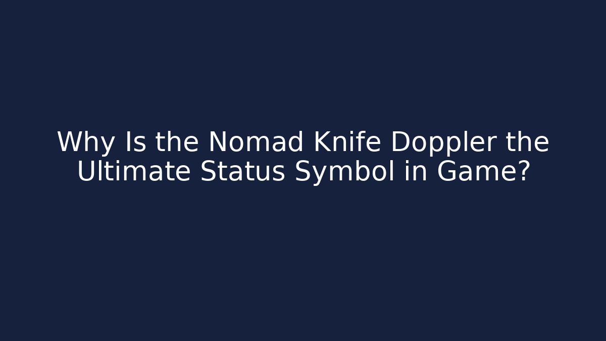 Why Is the Nomad Knife Doppler the Ultimate Status Symbol in Game?
