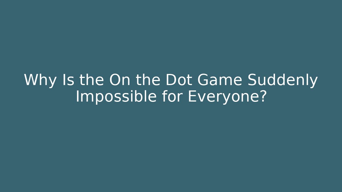 Why Is the On the Dot Game Suddenly Impossible for Everyone? - Create More Assets