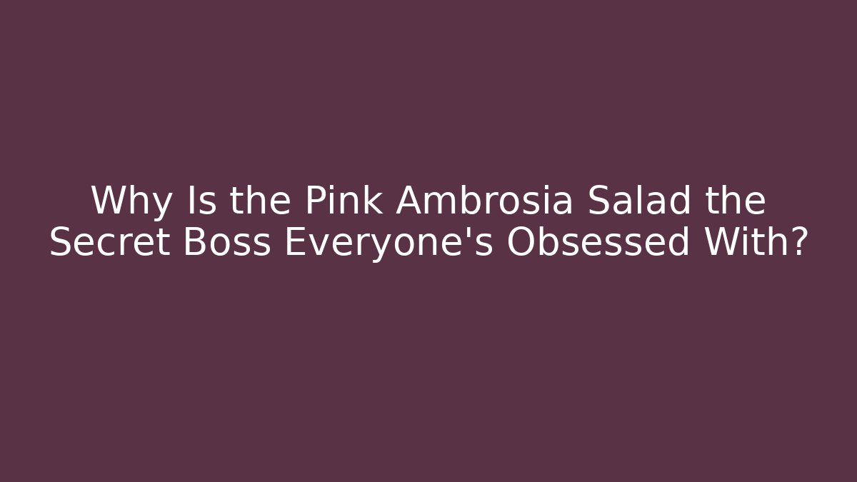 Why Is the Pink Ambrosia Salad the Secret Boss Everyone’s Obsessed With?