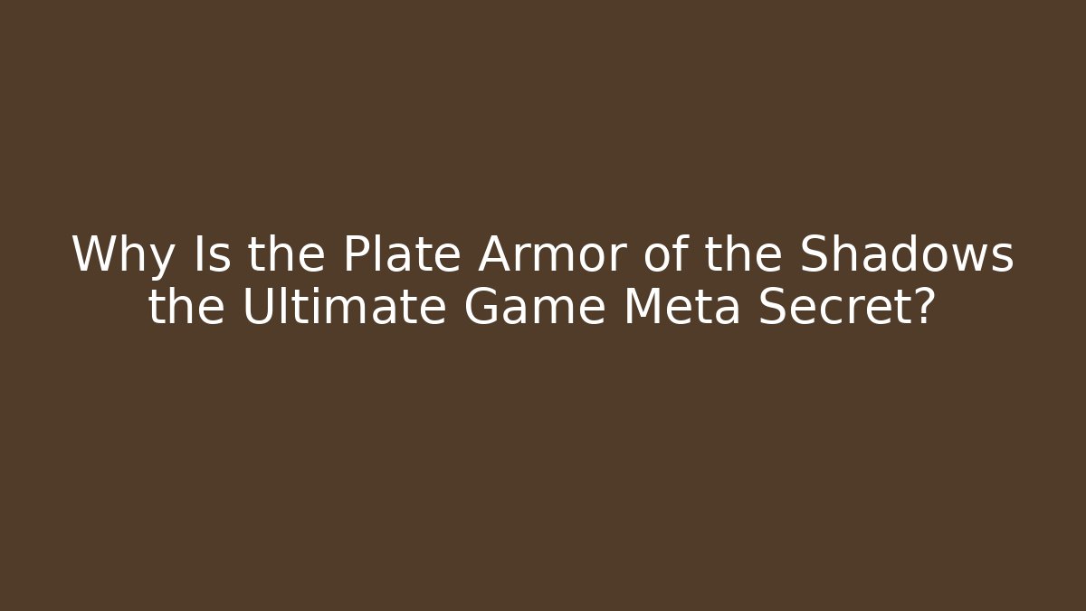 Why Is the Plate Armor of the Shadows the Ultimate Game Meta Secret?