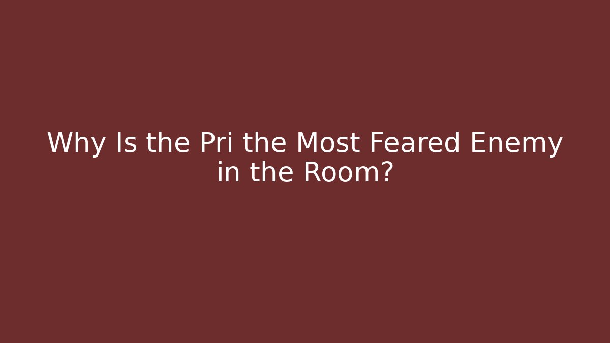 Why Is the Pri the Most Feared Enemy in the Room?