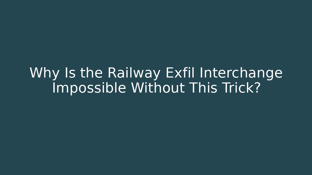 Why Is the Railway Exfil Interchange Impossible Without This Trick?