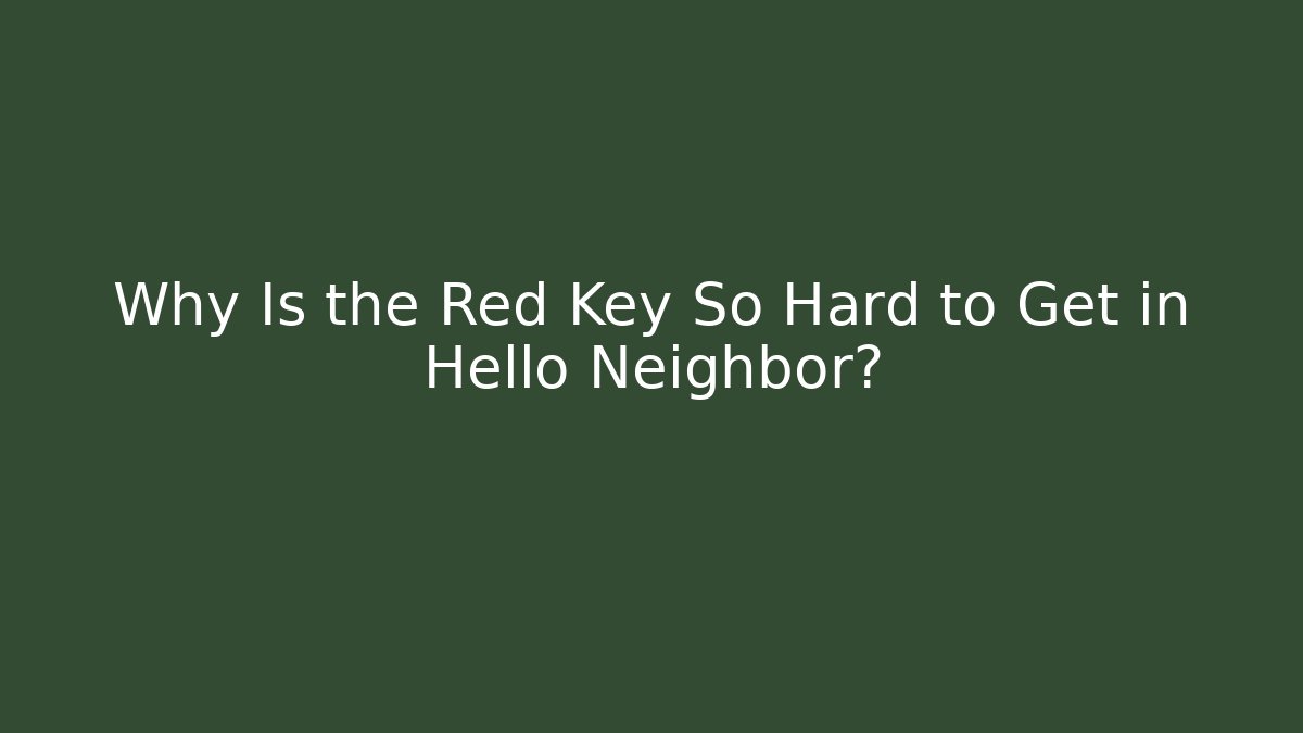 Why Is the Red Key So Hard to Get in Hello Neighbor?