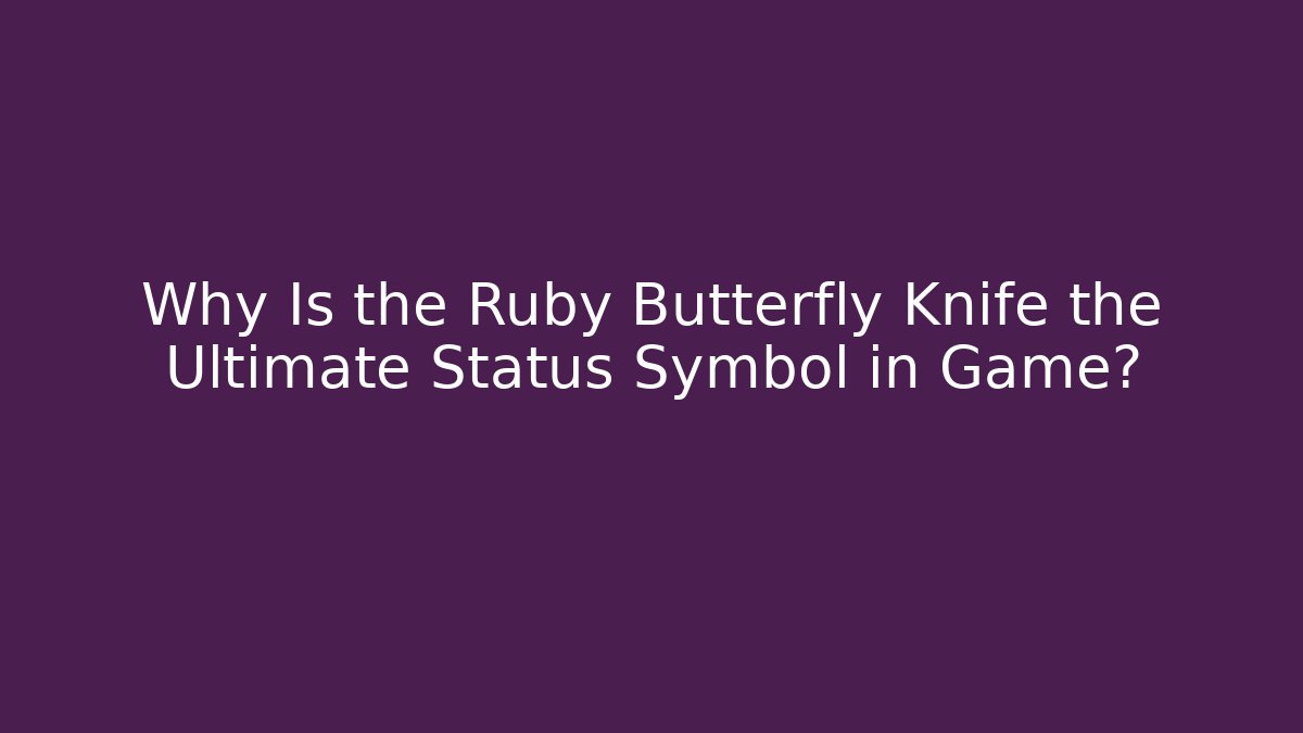 Why Is the Ruby Butterfly Knife the Ultimate Status Symbol in Game?