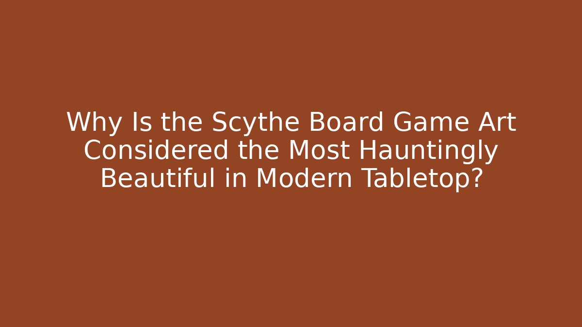 Why Is the Scythe Board Game Art Considered the Most Hauntingly Beautiful in Modern Tabletop?