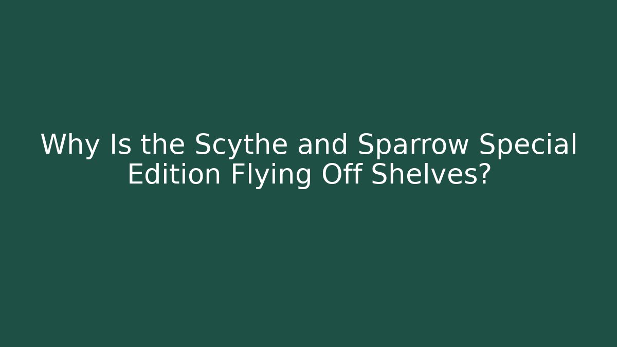 Why Is the Scythe and Sparrow Special Edition Flying Off Shelves?