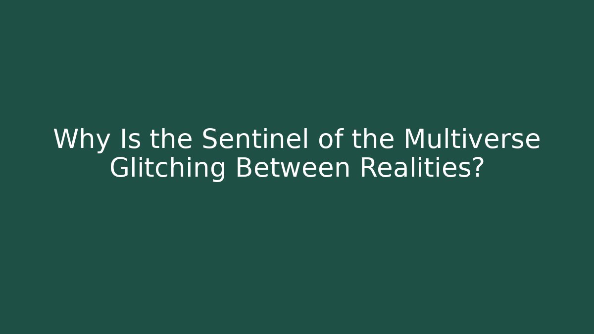 Why Is the Sentinel of the Multiverse Glitching Between Realities?