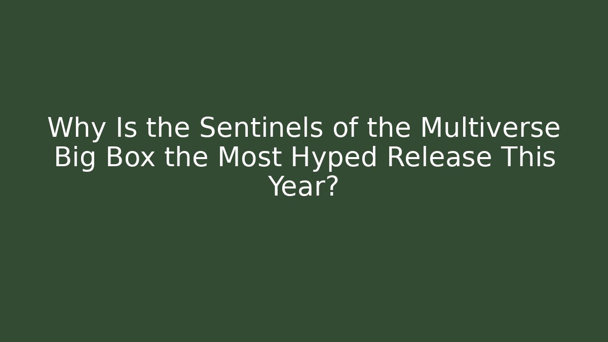Why Is the Sentinels of the Multiverse Big Box the Most Hyped Release This Year?