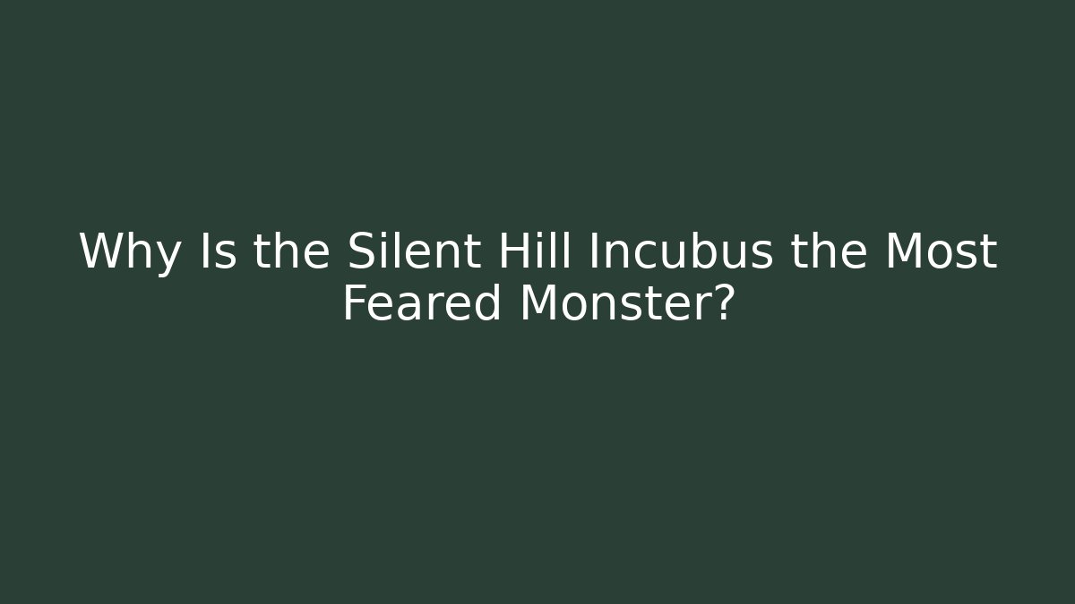 Why Is the Silent Hill Incubus the Most Feared Monster?