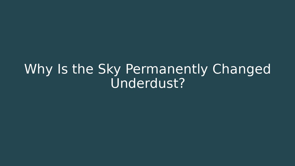 Why Is the Sky Permanently Changed Underdust?