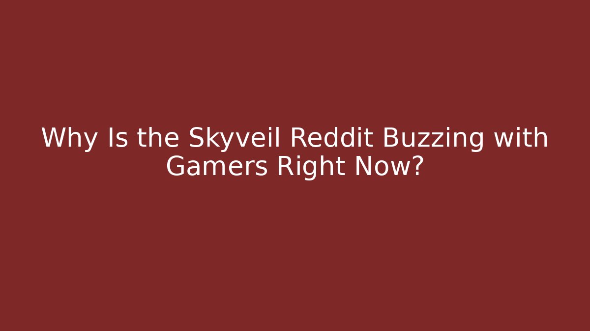 Why Is the Skyveil Reddit Buzzing with Gamers Right Now?