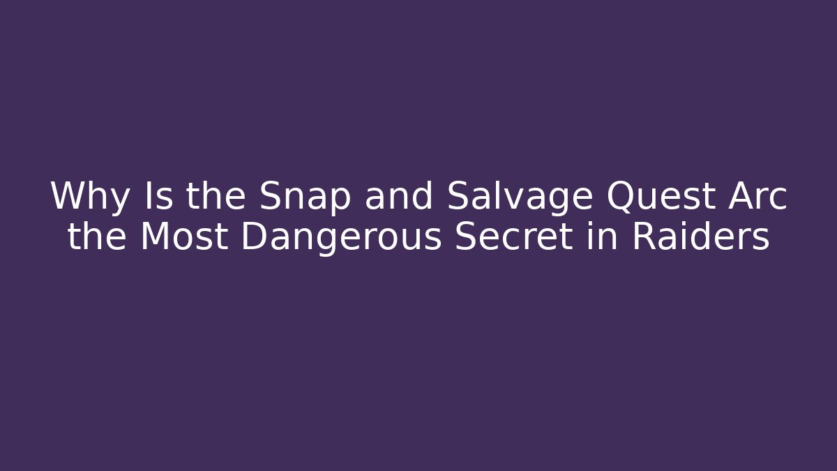 Why Is the Snap and Salvage Quest Arc the Most Dangerous Secret in Raiders