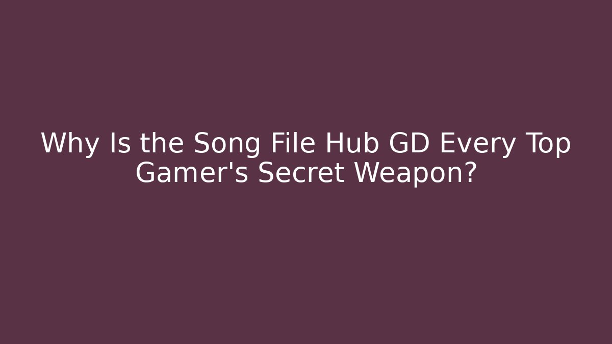 Why Is the Song File Hub GD Every Top Gamer's Secret Weapon?